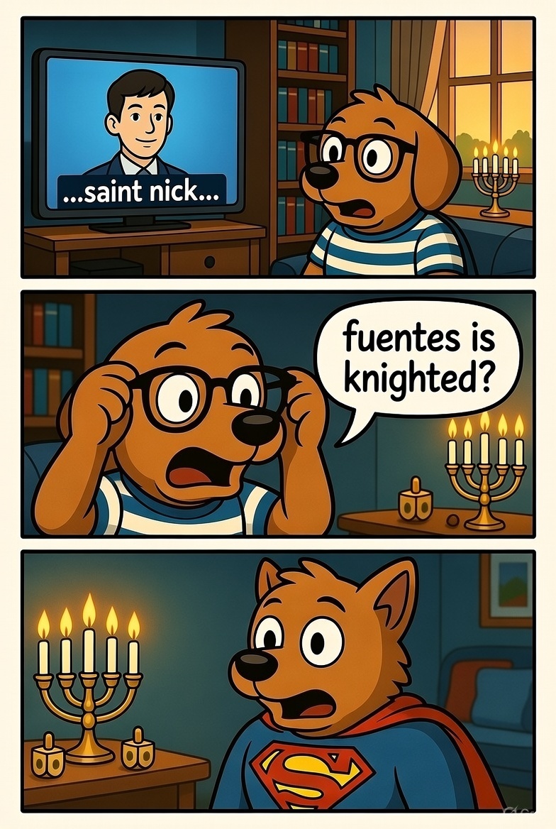 A three-panel comic. Panel 1: A dog watches a news report that says '...saint nick...'. Panel 2: The dog looks shocked, thinking 'fuentes is knighted?'. Panel 3: The dog is now wearing a Superman costume with a look of horror.